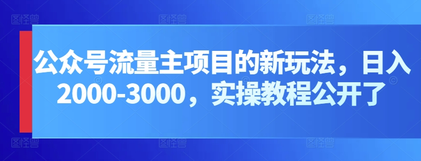 公众号流量主项目的新玩法，日入2000-3000，实操教程公开了-枫客网创