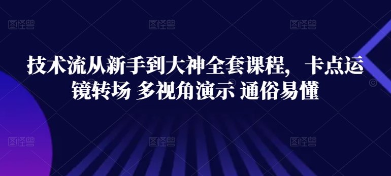 技术流从新手到大神全套课程，卡点运镜转场 多视角演示 通俗易懂-枫客网创