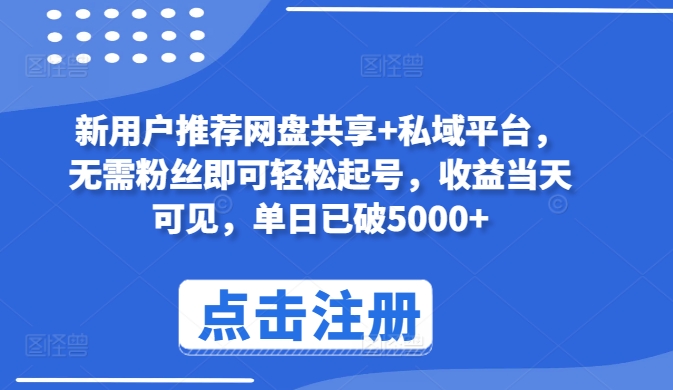 新用户推荐网盘共享+私域平台，无需粉丝即可轻松起号，收益当天可见，单日已破5000+-枫客网创