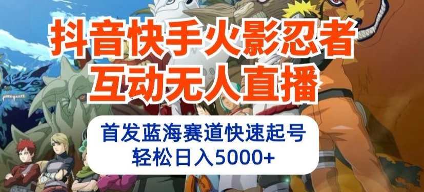 抖音快手火影忍者互动无人直播，首发蓝海赛道快速起号，轻松日入5000+-枫客网创