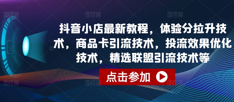 抖音小店最新教程，体验分拉升技术，商品卡引流技术，投流效果优化技术，精选联盟引流技术等-枫客网创