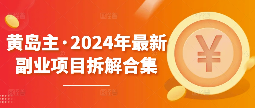 黄岛主·2024年最新副业项目拆解合集【无水印】-枫客网创