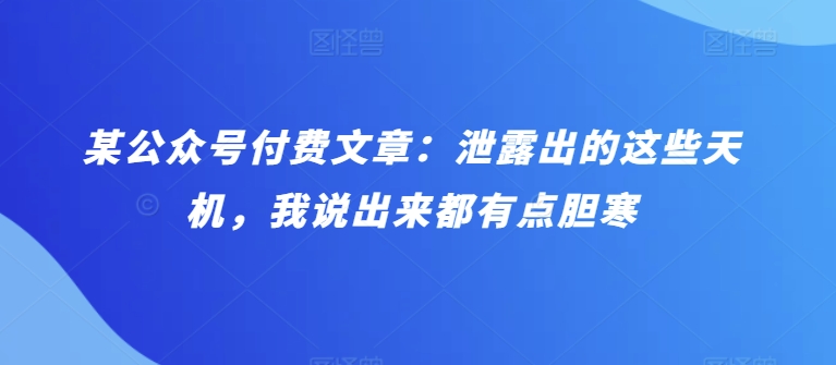 某公众号付费文章：泄露出的这些天机，我说出来都有点胆寒-枫客网创