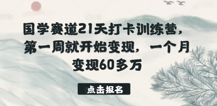 国学赛道21天打卡训练营，第一周就开始变现，一个月变现60多万-枫客网创