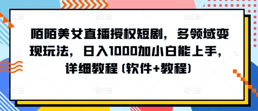 陌陌美女直播授权短剧，多领域变现玩法，日入1000加小白能上手，详细教程(软件+教程)-枫客网创