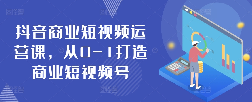 抖音商业短视频运营课，从0-1打造商业短视频号-枫客网创