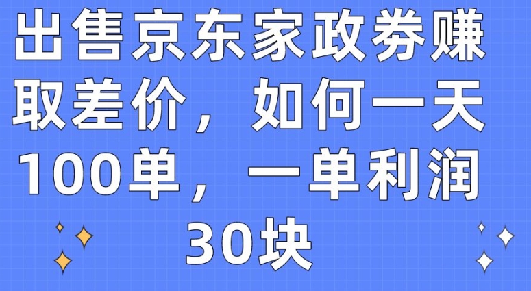 出售京东家政劵赚取差价，如何一天100单，一单利润30块-枫客网创