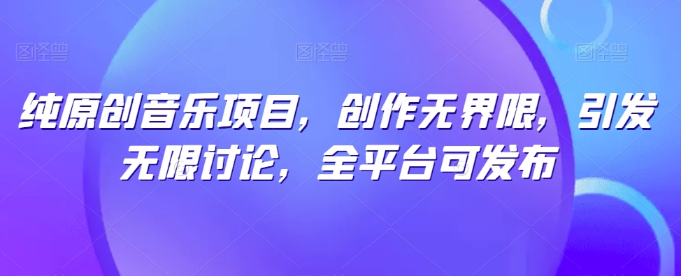 纯原创音乐项目，创作无界限，引发无限讨论，全平台可发布-枫客网创