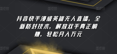 抖音快手漫威英雄无人直播，全新防封技术，解放双手真正躺赚，轻松月入万元-枫客网创