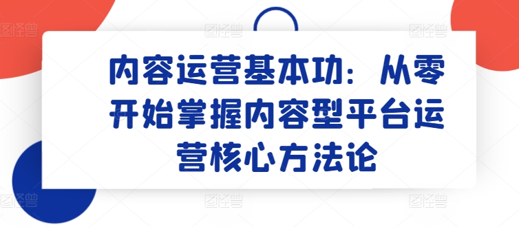 内容运营基本功：从零开始掌握内容型平台运营核心方法论-枫客网创