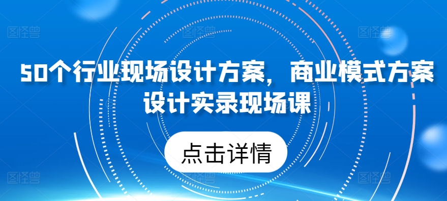 50个行业现场设计方案，​商业模式方案设计实录现场课-枫客网创