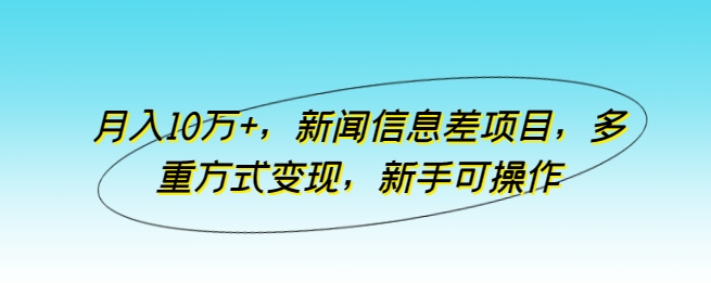 月入10万+，新闻信息差项目，多重方式变现，新手可操作-枫客网创