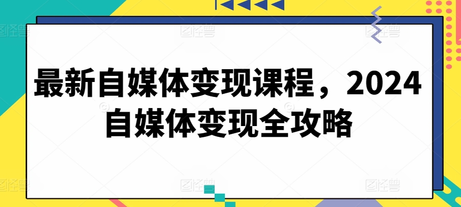 最新自媒体变现课程，2024自媒体变现全攻略-枫客网创