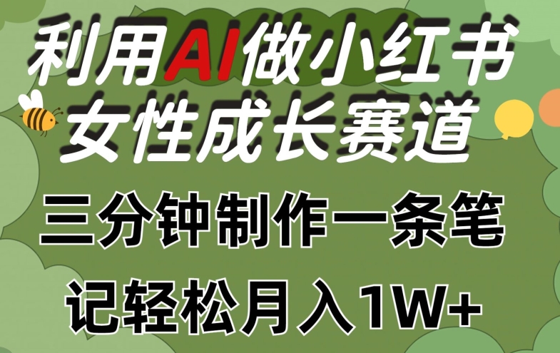 利用Ai做小红书女性成长赛道，三分钟制作一条笔记，轻松月入1w+-枫客网创