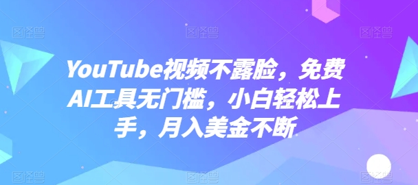 YouTube视频不露脸，免费AI工具无门槛，小白轻松上手，月入美金不断-枫客网创