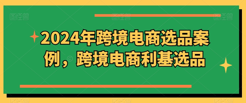 2024年跨境电商选品案例，跨境电商利基选品-枫客网创