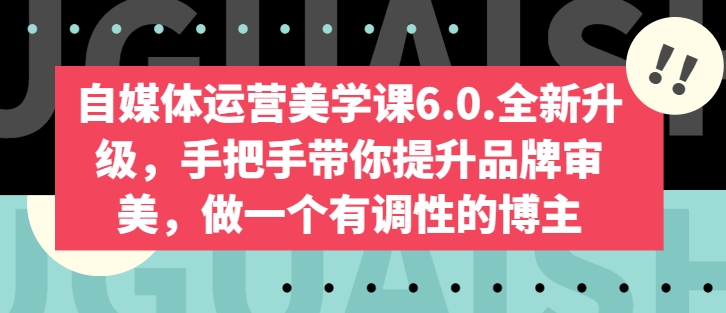 自媒体运营美学课6.0.全新升级，手把手带你提升品牌审美，做一个有调性的博主-枫客网创