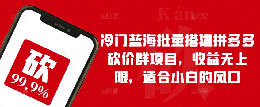 冷门蓝海批量搭建拼多多砍价群项目，收益无上限，适合小白的风口-枫客网创