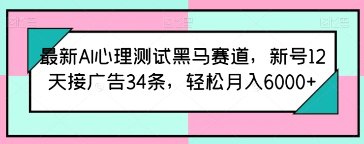 最新AI心理测试黑马赛道，新号12天接广告34条，轻松月入6000+-枫客网创