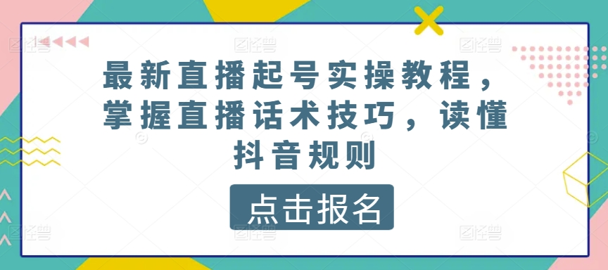 最新直播起号实操教程，掌握直播话术技巧，读懂抖音规则-枫客网创