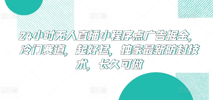 24小时无人直播小程序点广告掘金，冷门赛道，起好猛，独家最新防封技术，长久可做-枫客网创