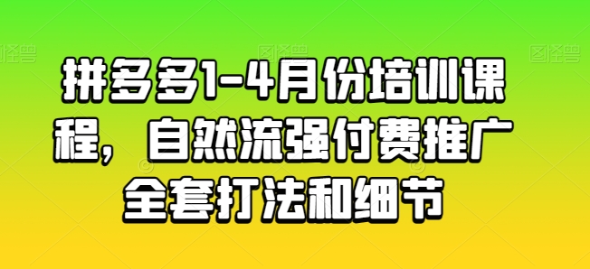 拼多多1-4月份培训课程，自然流强付费推广全套打法和细节-枫客网创