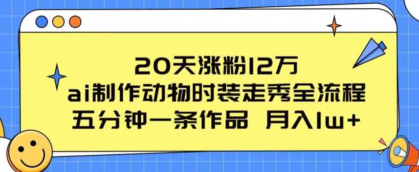 20天涨粉12万，ai制作动物时装走秀全流程，五分钟一条作品，流量大-枫客网创