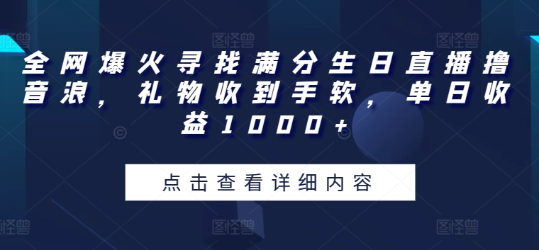 全网爆火寻找满分生日直播撸音浪，礼物收到手软，单日收益1000+-枫客网创