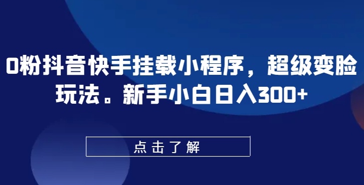 0粉抖音快手挂载小程序，超级变脸玩法，新手小白日入300+-枫客网创