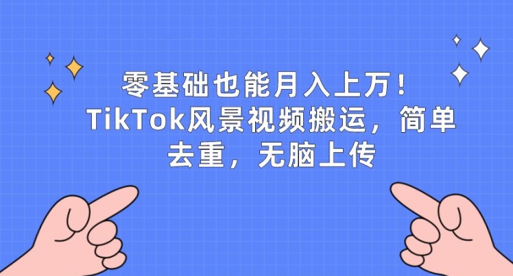 零基础也能月入上w，TikTok风景视频搬运，简单去重，无脑上传-枫客网创