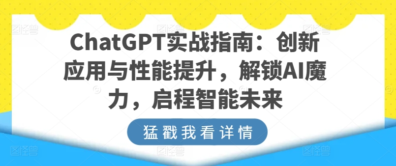 ChatGPT实战指南：创新应用与性能提升，解锁AI魔力，启程智能未来-枫客网创