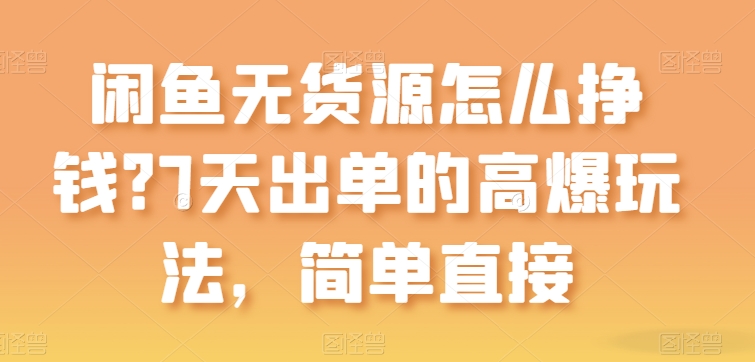 闲鱼无货源怎么挣钱？7天出单的高爆玩法，简单直接-枫客网创