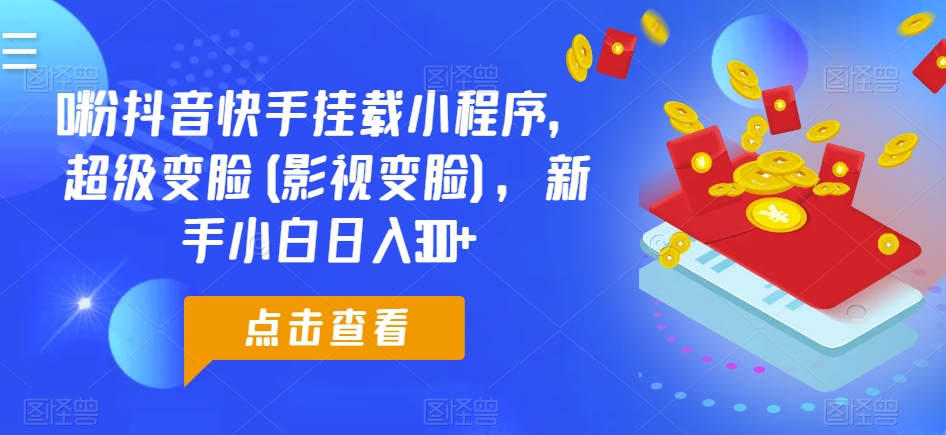 0粉抖音快手挂载小程序，超级变脸(影视变脸)，新手小白日入300+-枫客网创