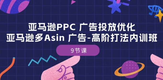 亚马逊PPC 广告投放优化：亚马逊多Asin 广告-高阶打法内训班-9节课-枫客网创