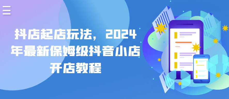 抖店起店玩法，2024年最新保姆级抖音小店开店教程-枫客网创