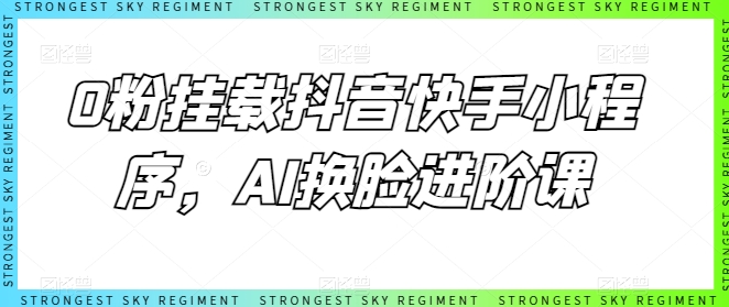 0粉挂载抖音快手小程序，AI换脸进阶课-枫客网创