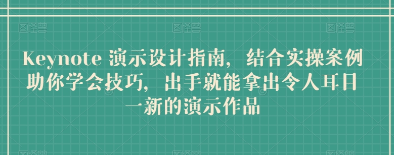 Keynote 演示设计指南，结合实操案例助你学会技巧，出手就能拿出令人耳目一新的演示作品-枫客网创