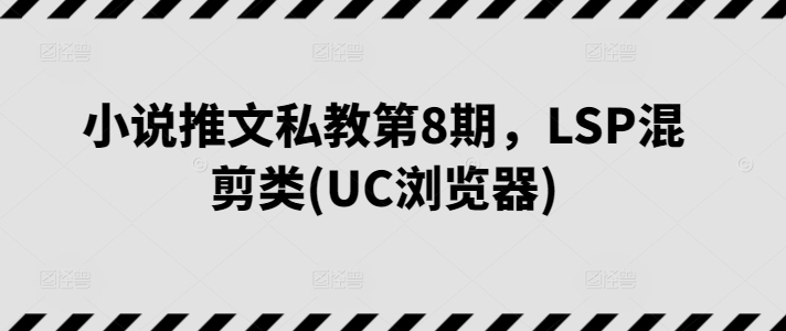 小说推文私教第8期，LSP混剪类(UC浏览器)-枫客网创