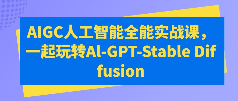 AIGC人工智能全能实战课，一起玩转Al-GPT-Stable Diffusion-枫客网创