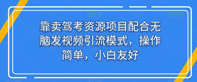 靠卖驾考资源项目配合无脑发视频引流模式，操作简单，小白友好-枫客网创