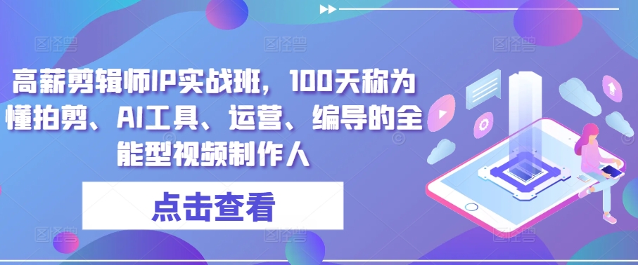 高薪剪辑师IP实战班，100天称为懂拍剪、AI工具、运营、编导的全能型视频制作人-枫客网创