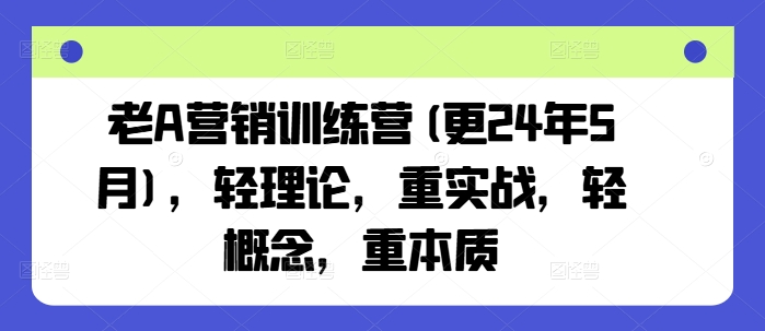 老A营销训练营(更24年5月)，轻理论，重实战，轻概念，重本质-枫客网创