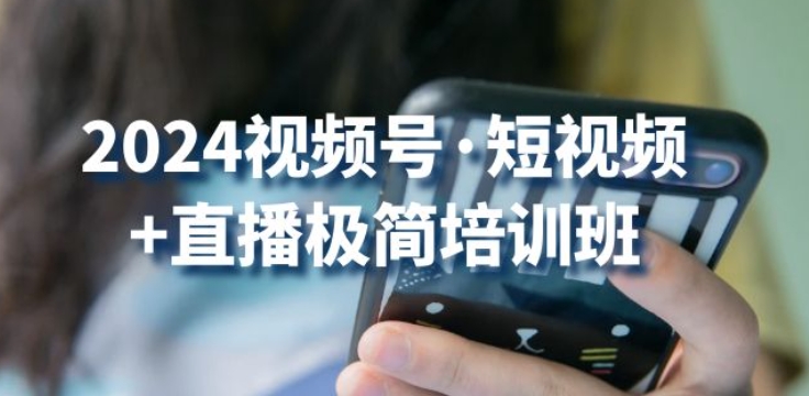 2024视频号·短视频+直播极简培训班：抓住视频号风口，流量红利-枫客网创