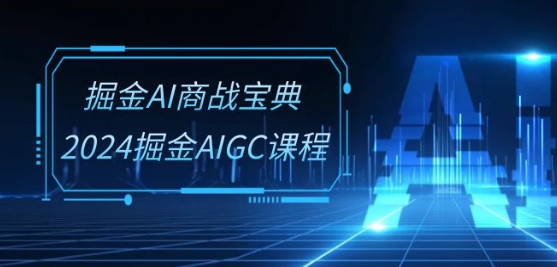 掘金AI商战宝典-系统班：2024掘金AIGC课程(30节视频课)-枫客网创