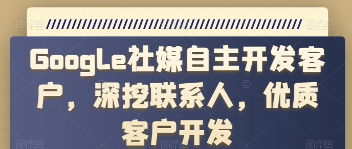 Google社媒自主开发客户，深挖联系人，优质客户开发-枫客网创