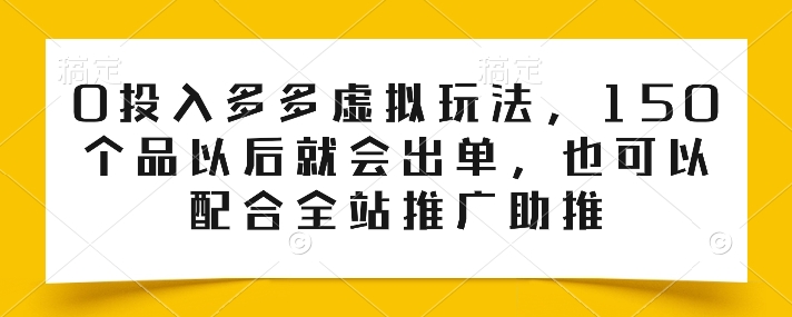 0投入多多虚拟玩法，150个品以后就会出单，也可以配合全站推广助推-枫客网创