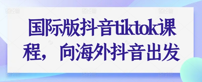 国际版抖音tiktok课程，向海外抖音出发-枫客网创