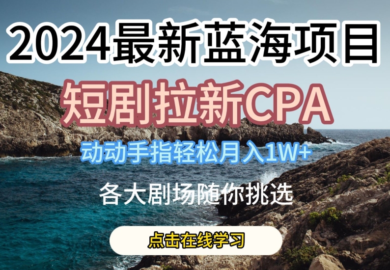 2024最新蓝海项日，短剧拉新CPA，动动手指轻松月入1W，全各大剧场随你挑选-枫客网创