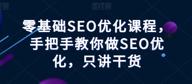 零基础SEO优化课程，手把手教你做SEO优化，只讲干货-枫客网创