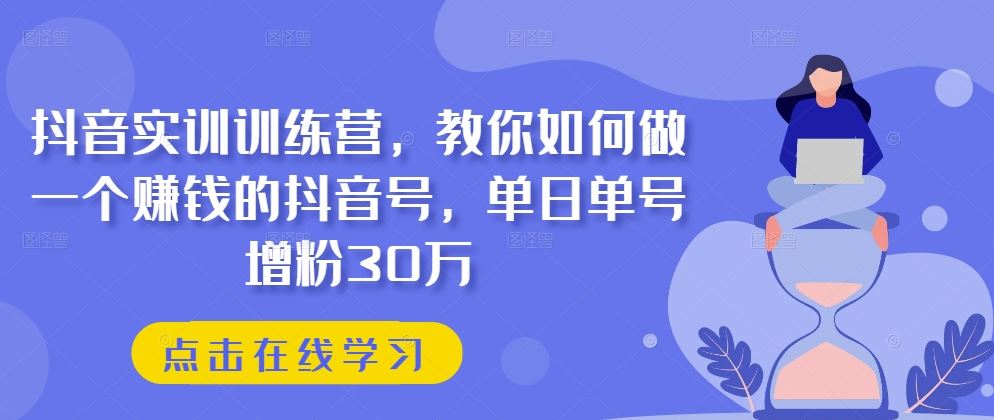 抖音实训训练营，教你如何做一个赚钱的抖音号，单日单号增粉30万-枫客网创